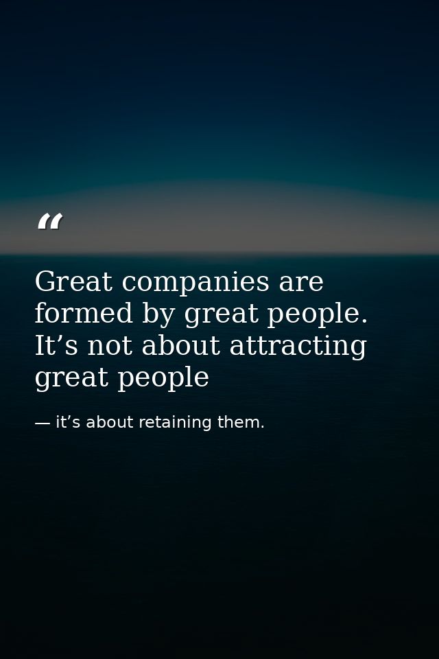 Great companies are formed by great people. It’s not about attracting great people — it’s about retaining them.
