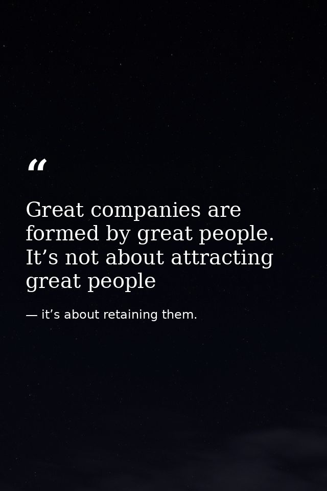 Great companies are formed by great people. It’s not about attracting great people — it’s about retaining them.