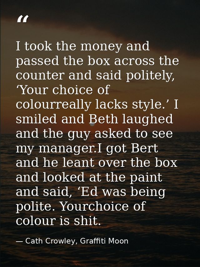 I took the money and passed the box across the counter and said politely, ‘Your choice of colourreally lacks style.’ I s — Cath Crowley, Graffiti Moon