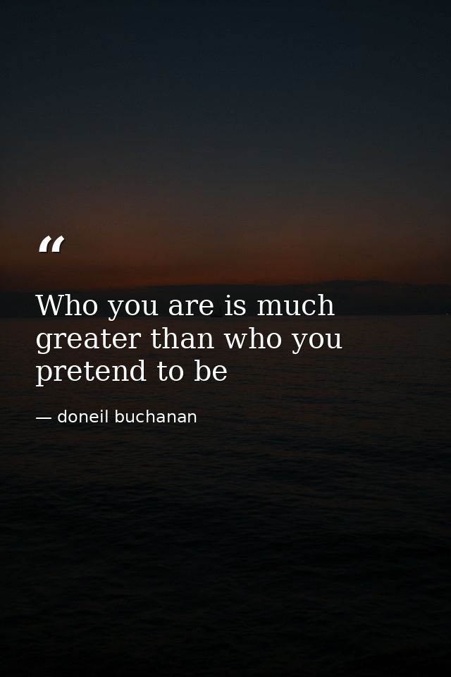 Who you are is much greater than who you pretend to be — doneil buchanan
