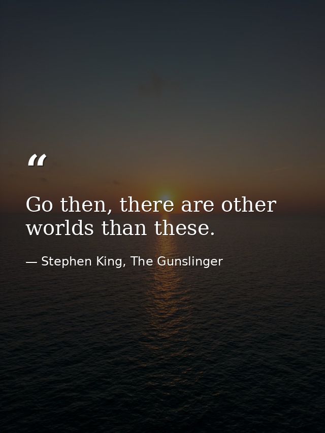 Go then, there are other worlds than these. — Stephen King, The Gunslinger