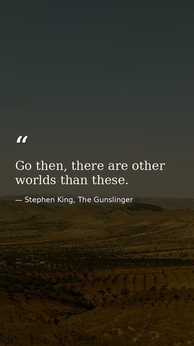 Go then, there are other worlds than these. — Stephen King, The Gunslinger