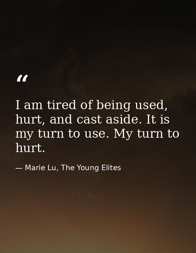 I am tired of being used, hurt, and cast aside. It is my turn to use. My turn to hurt. — Marie Lu, The Young Elites