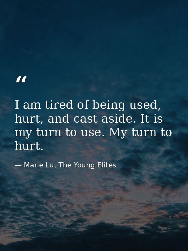 I am tired of being used, hurt, and cast aside. It is my turn to use. My turn to hurt. — Marie Lu, The Young Elites