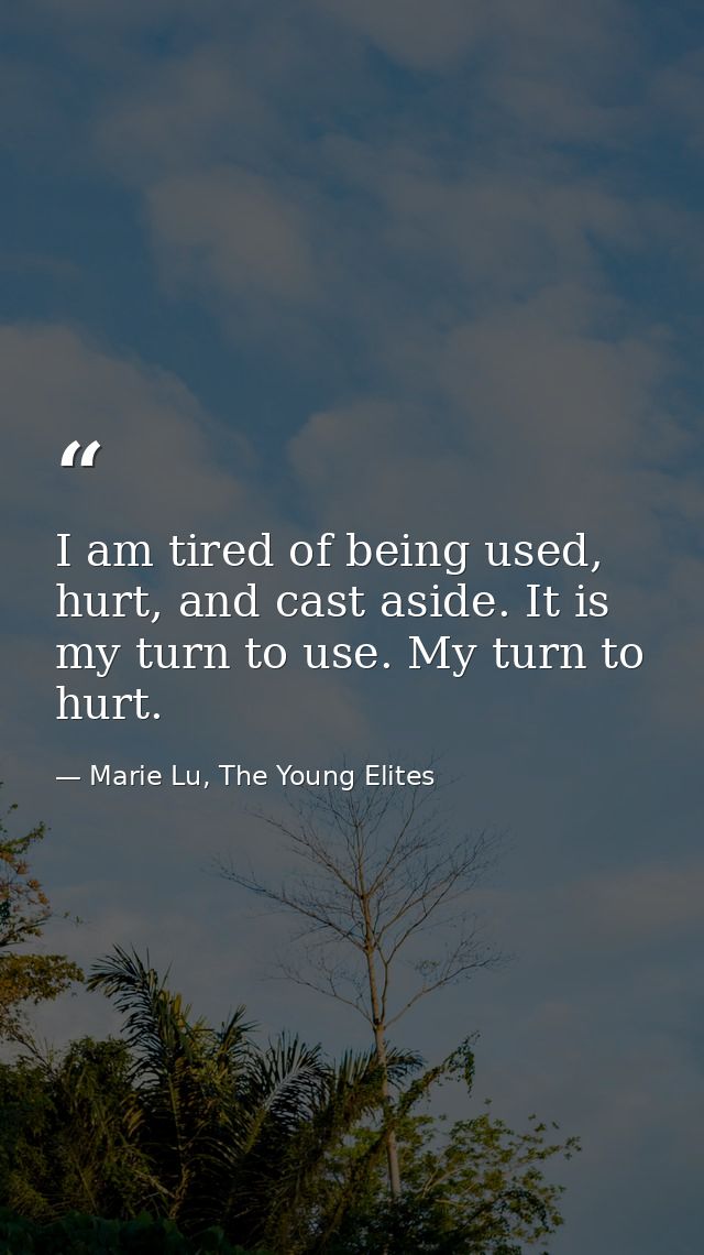 I am tired of being used, hurt, and cast aside. It is my turn to use. My turn to hurt. — Marie Lu, The Young Elites
