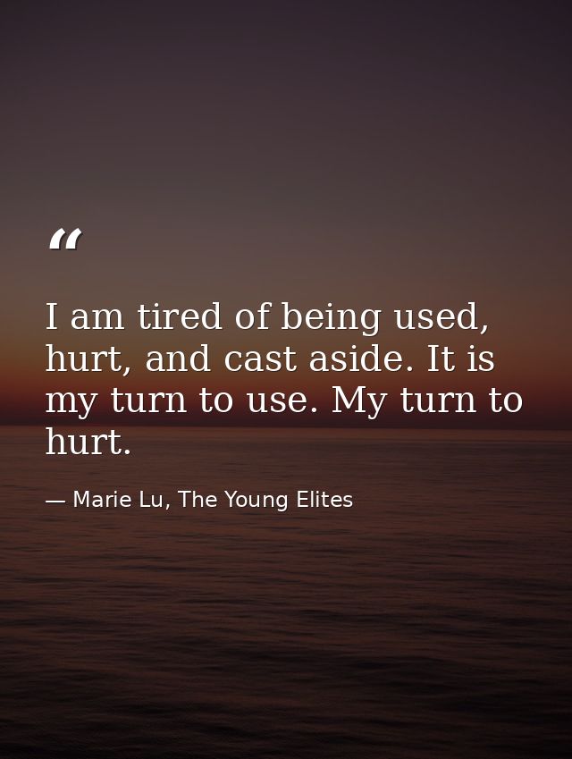 I am tired of being used, hurt, and cast aside. It is my turn to use. My turn to hurt. — Marie Lu, The Young Elites