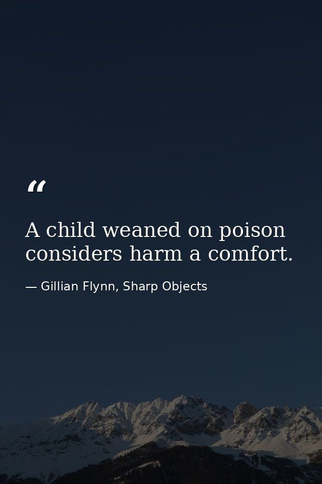 A child weaned on poison considers harm a comfort. — Gillian Flynn, Sharp Objects