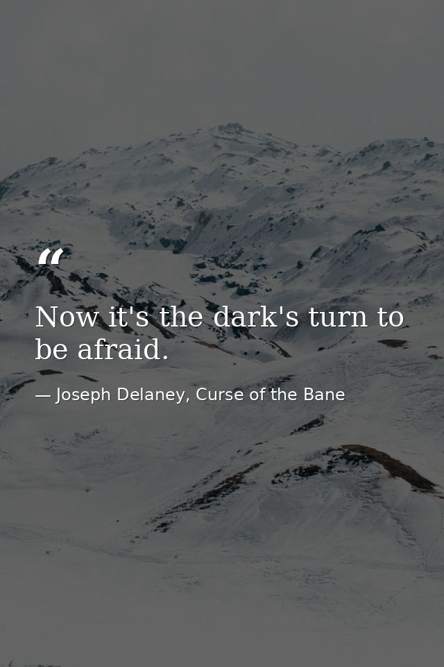 Now it's the dark's turn to be afraid. — Joseph Delaney, Curse of the Bane