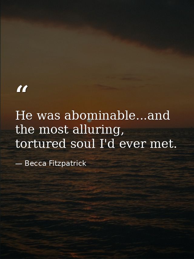 He was abominable...and the most alluring, tortured soul I'd ever met. — Becca Fitzpatrick