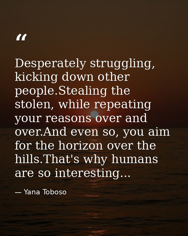 Desperately struggling, kicking down other people.Stealing the stolen, while repeating your reasons over and over.And ev — Yana Toboso