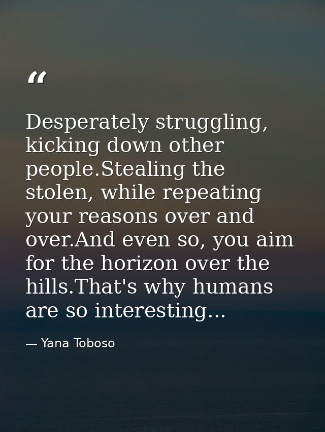 Desperately struggling, kicking down other people.Stealing the stolen, while repeating your reasons over and over.And ev — Yana Toboso