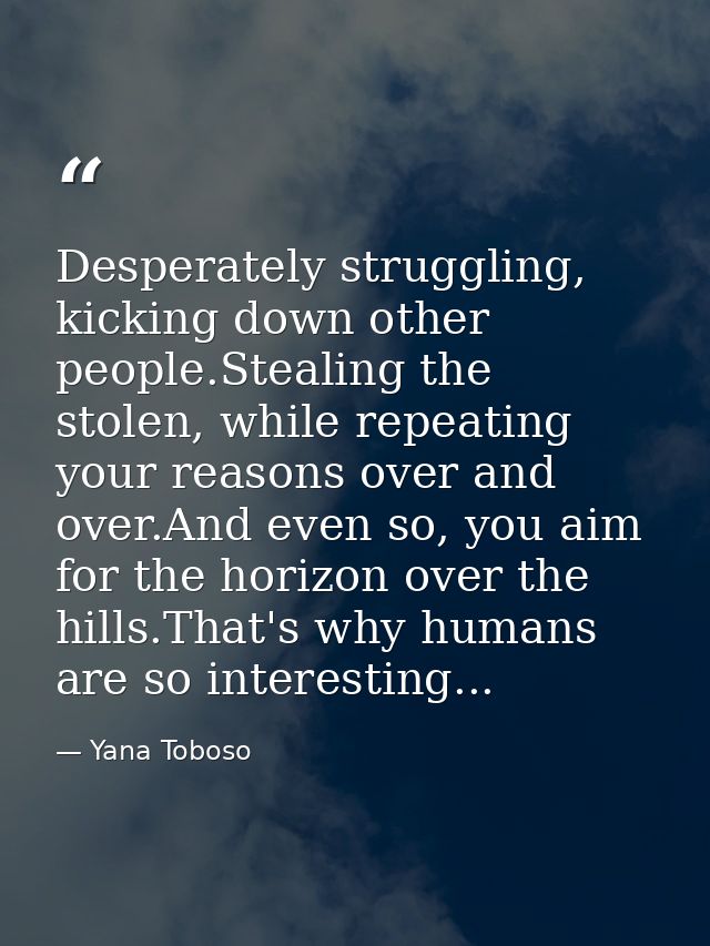 Desperately struggling, kicking down other people.Stealing the stolen, while repeating your reasons over and over.And ev — Yana Toboso