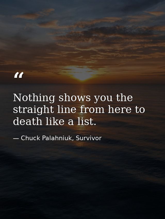 Nothing shows you the straight line from here to death like a list. — Chuck Palahniuk, Survivor