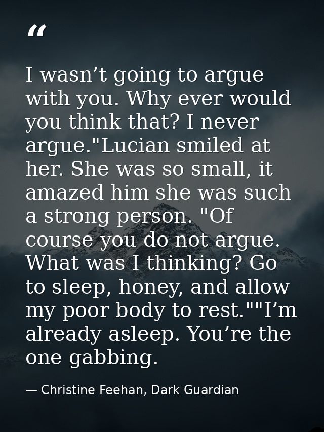 I wasn’t going to argue with you. Why ever would you think that? I never argue."Lucian smiled at her. She was so small,  — Christine Feehan, Dark Guardian