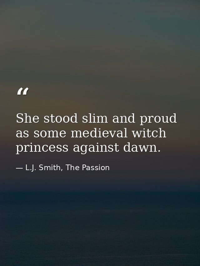 She stood slim and proud as some medieval witch princess against dawn. — L.J. Smith, The Passion