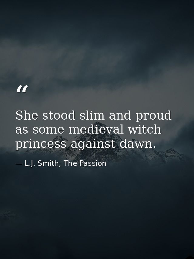 She stood slim and proud as some medieval witch princess against dawn. — L.J. Smith, The Passion