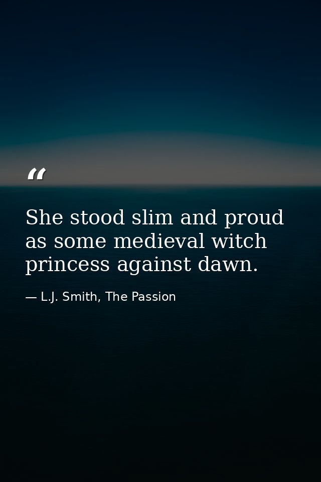 She stood slim and proud as some medieval witch princess against dawn. — L.J. Smith, The Passion