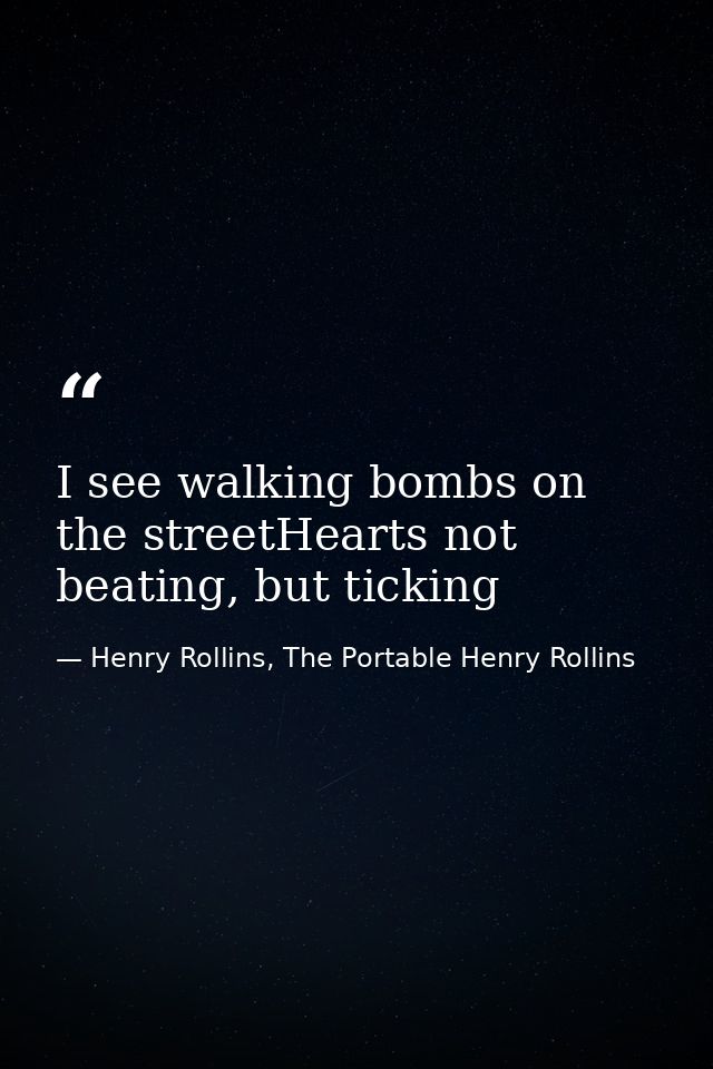 I see walking bombs on the streetHearts not beating, but ticking — Henry Rollins, The Portable Henry Rollins