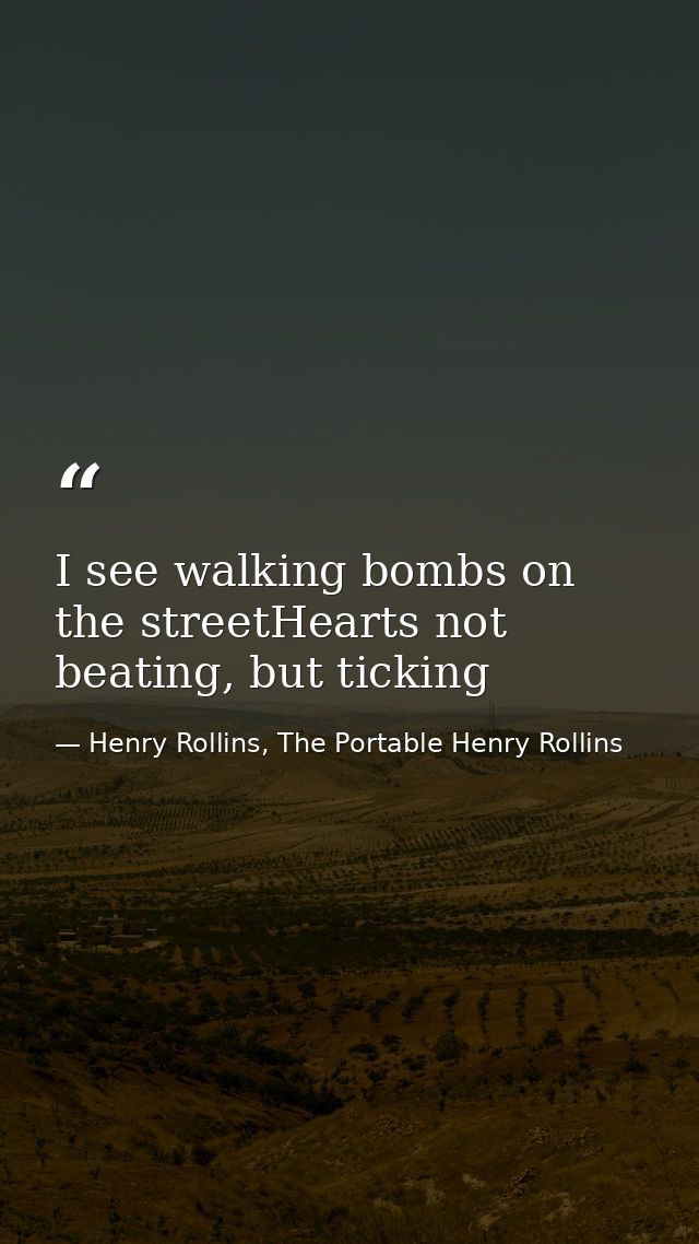 I see walking bombs on the streetHearts not beating, but ticking — Henry Rollins, The Portable Henry Rollins