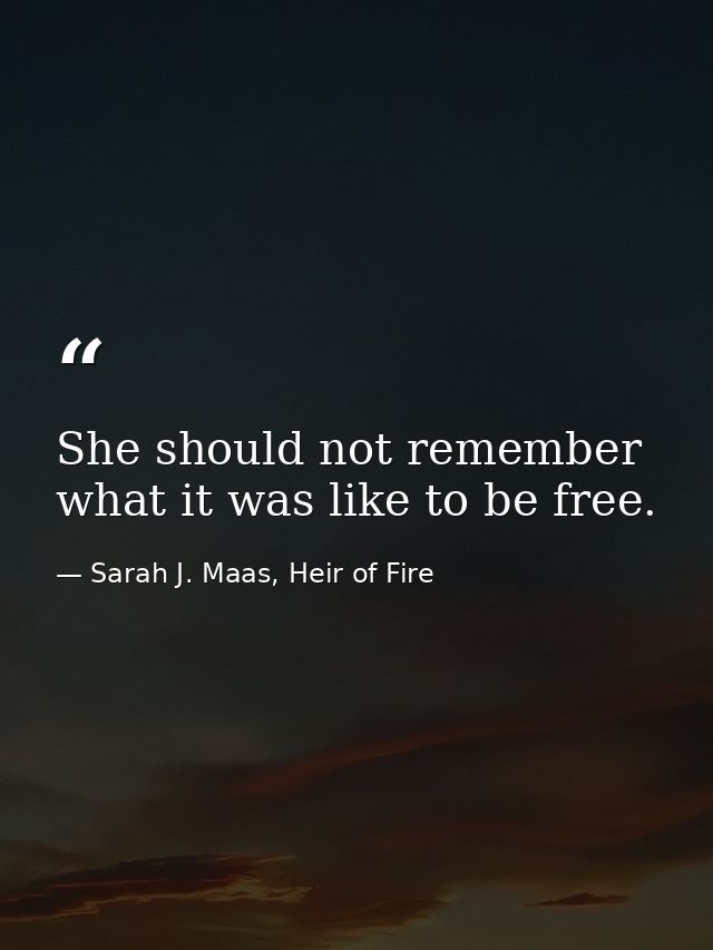 She should not remember what it was like to be free. — Sarah J. Maas, Heir of Fire
