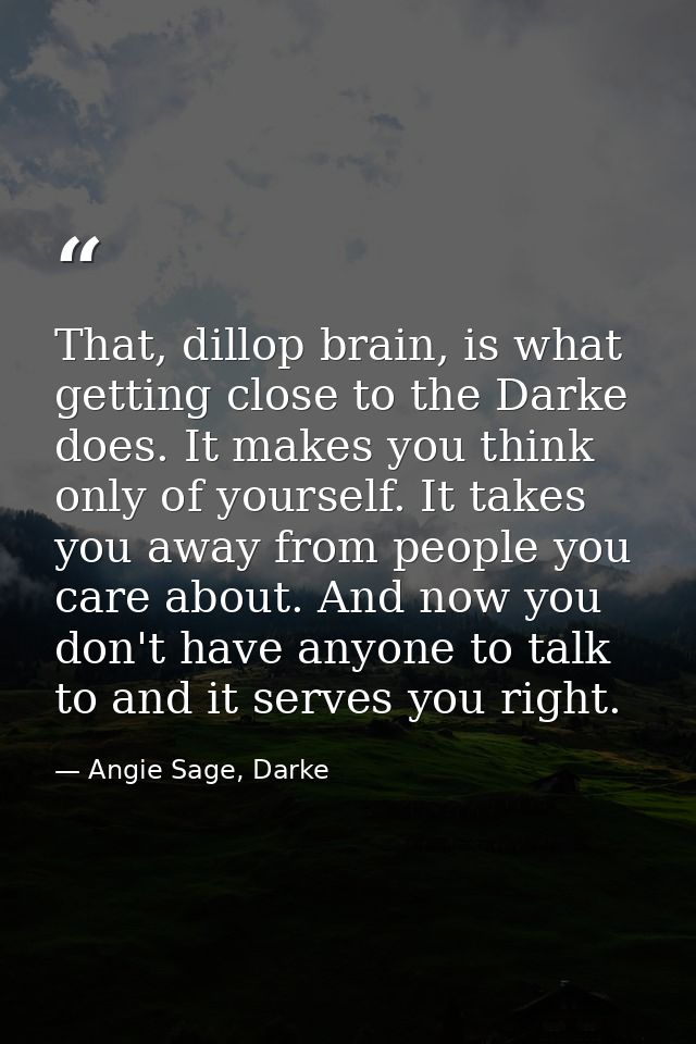 That, dillop brain, is what getting close to the Darke does. It makes you think only of yourself. It takes you away from — Angie Sage, Darke