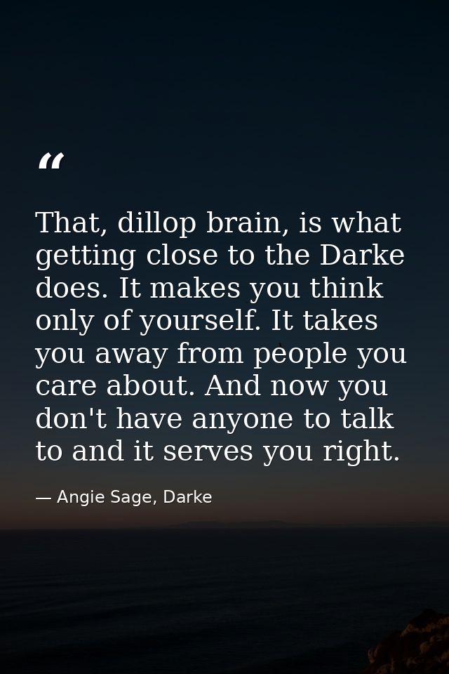 That, dillop brain, is what getting close to the Darke does. It makes you think only of yourself. It takes you away from — Angie Sage, Darke