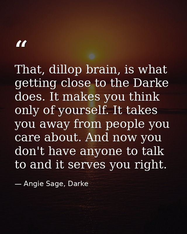 That, dillop brain, is what getting close to the Darke does. It makes you think only of yourself. It takes you away from — Angie Sage, Darke