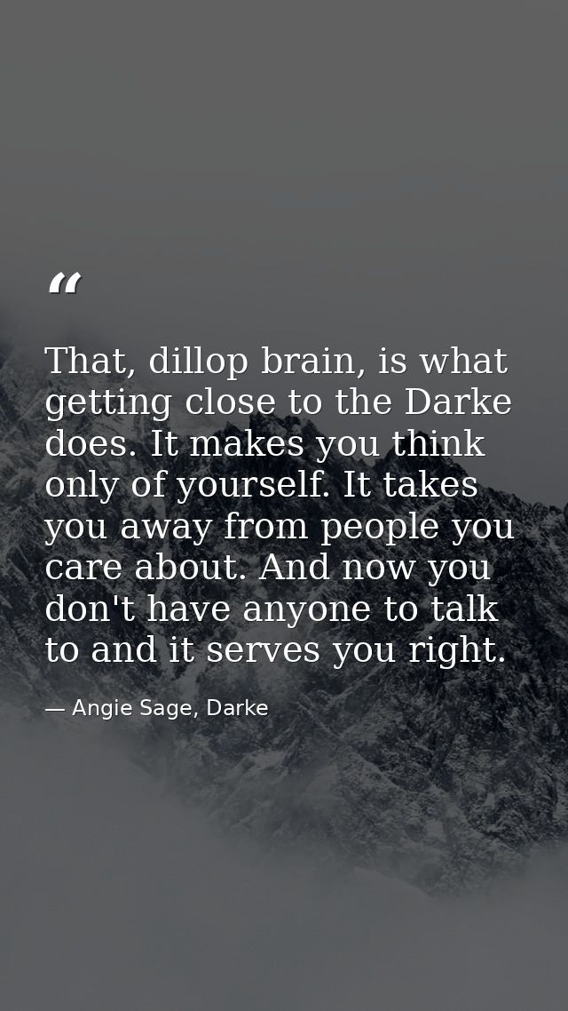 That, dillop brain, is what getting close to the Darke does. It makes you think only of yourself. It takes you away from — Angie Sage, Darke