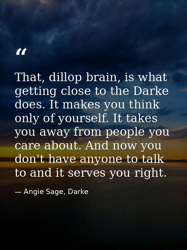 That, dillop brain, is what getting close to the Darke does. It makes you think only of yourself. It takes you away from — Angie Sage, Darke