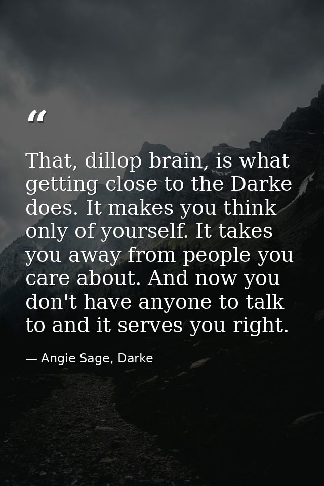 That, dillop brain, is what getting close to the Darke does. It makes you think only of yourself. It takes you away from — Angie Sage, Darke