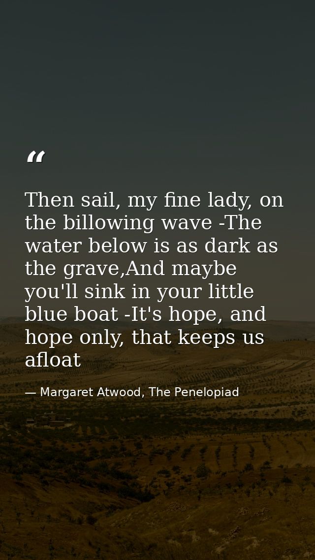 Then sail, my fine lady, on the billowing wave -The water below is as dark as the grave,And maybe you'll sink in your li — Margaret Atwood, The Penelopiad