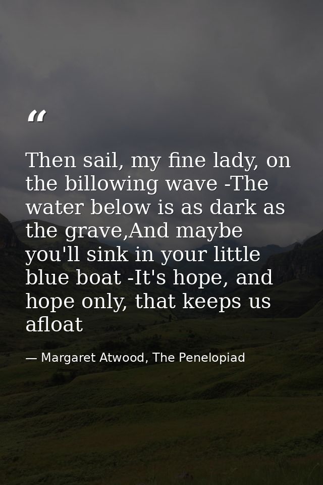 Then sail, my fine lady, on the billowing wave -The water below is as dark as the grave,And maybe you'll sink in your li — Margaret Atwood, The Penelopiad
