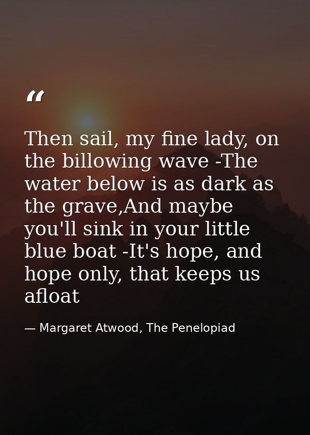 Then sail, my fine lady, on the billowing wave -The water below is as dark as the grave,And maybe you'll sink in your li — Margaret Atwood, The Penelopiad