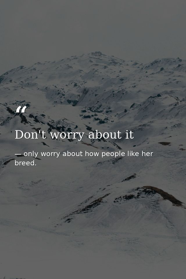 Don't worry about it — only worry about how people like her breed.