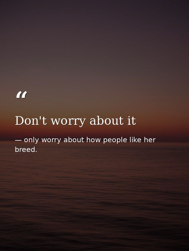 Don't worry about it — only worry about how people like her breed.