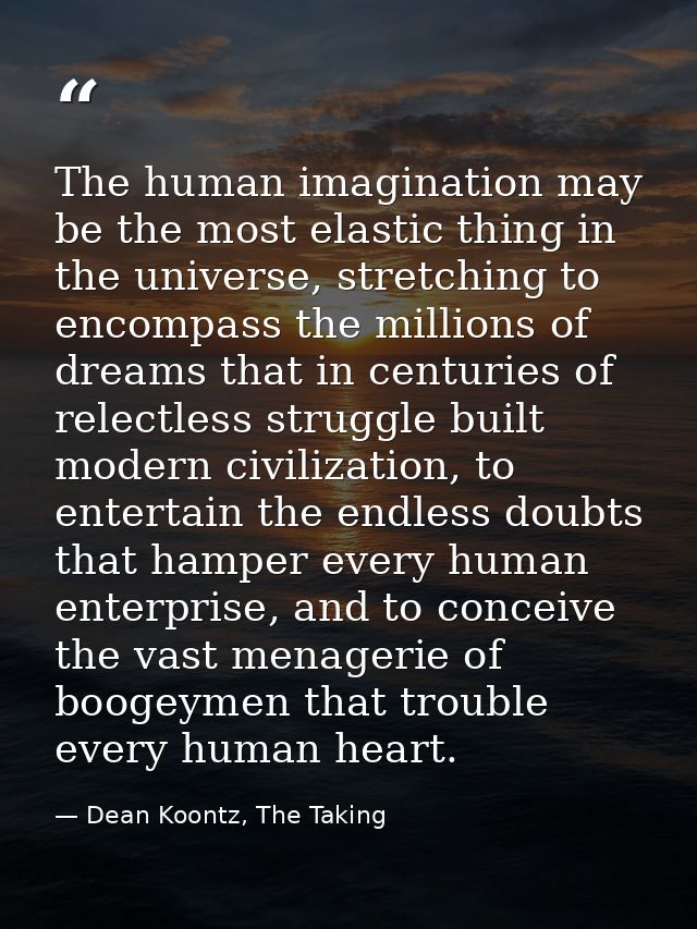 The human imagination may be the most elastic thing in the universe, stretching to encompass the millions of dreams that — Dean Koontz, The Taking