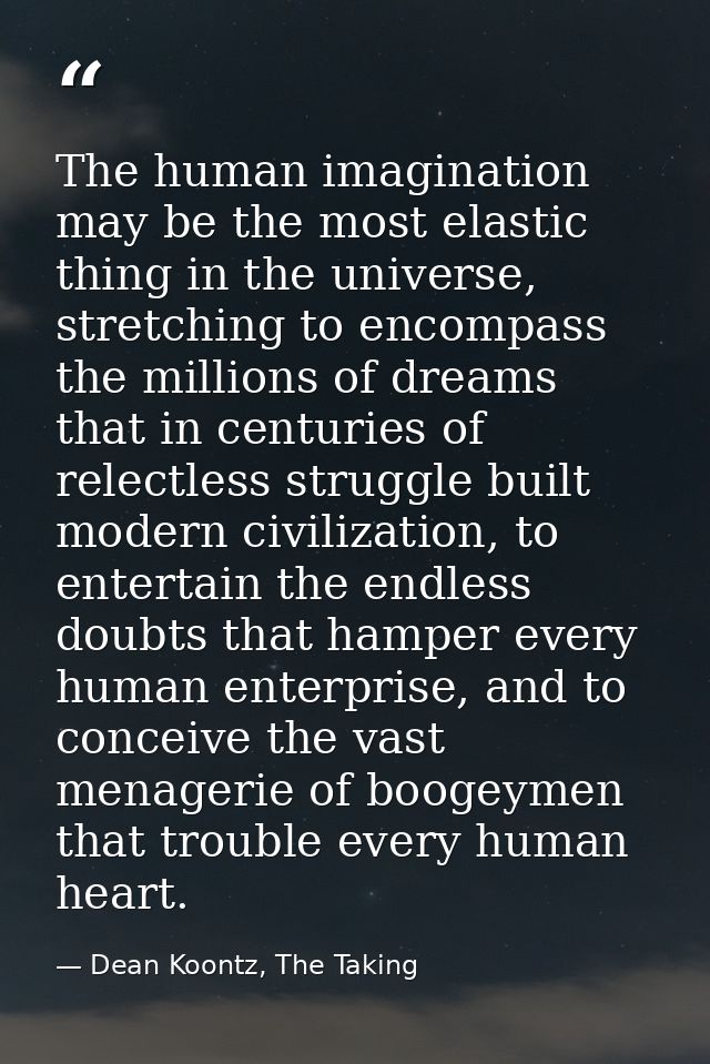 The human imagination may be the most elastic thing in the universe, stretching to encompass the millions of dreams that — Dean Koontz, The Taking