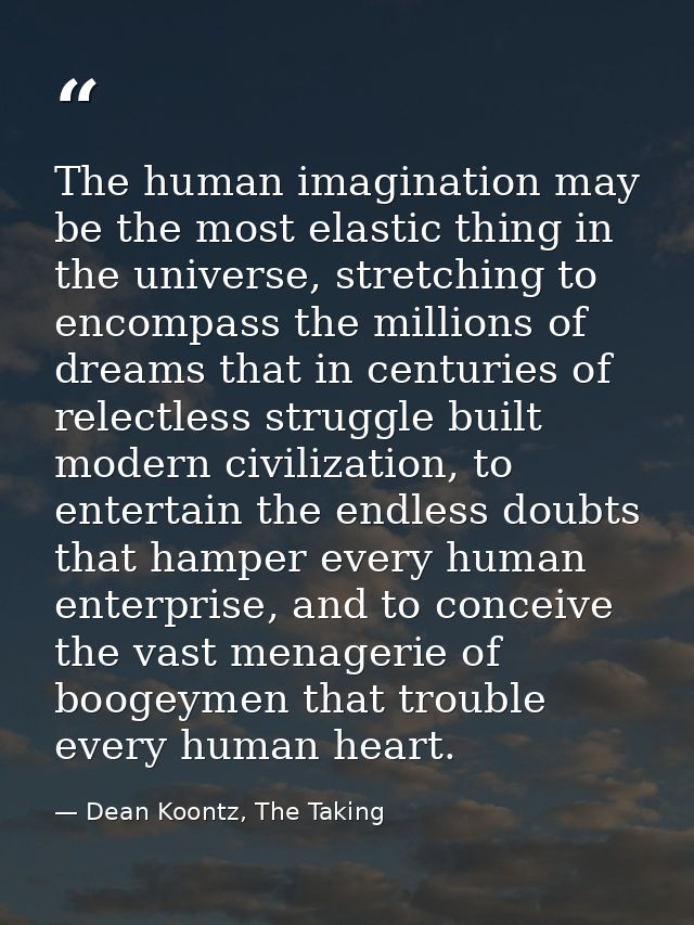 The human imagination may be the most elastic thing in the universe, stretching to encompass the millions of dreams that — Dean Koontz, The Taking