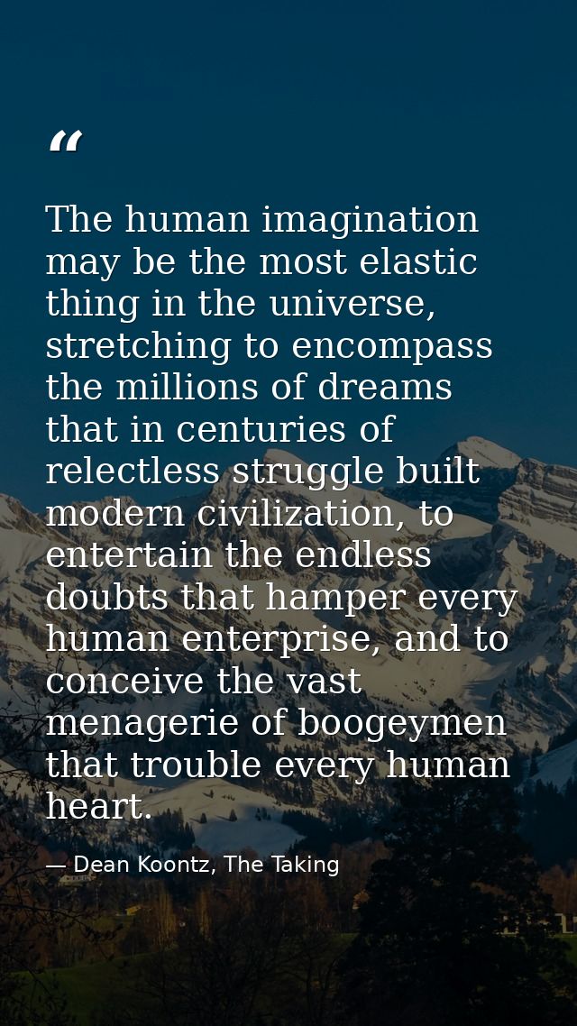 The human imagination may be the most elastic thing in the universe, stretching to encompass the millions of dreams that — Dean Koontz, The Taking