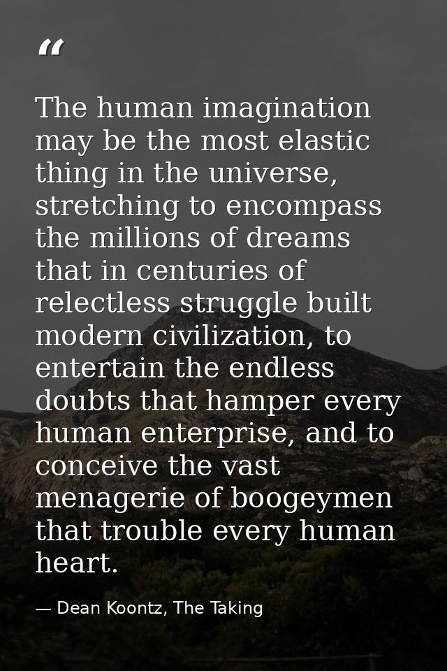 The human imagination may be the most elastic thing in the universe, stretching to encompass the millions of dreams that — Dean Koontz, The Taking