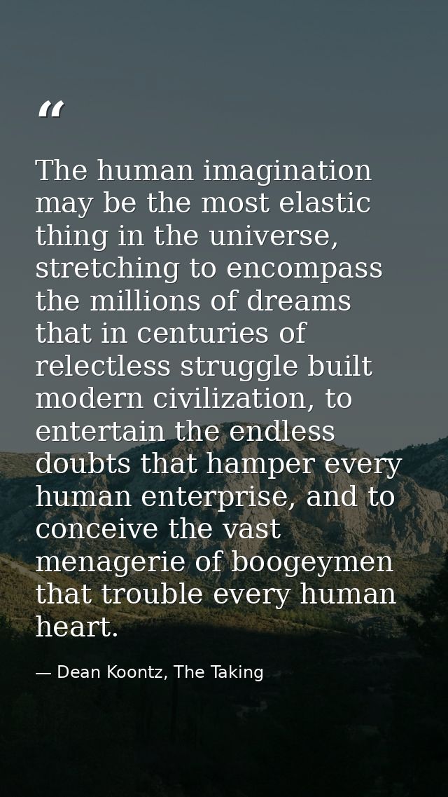 The human imagination may be the most elastic thing in the universe, stretching to encompass the millions of dreams that — Dean Koontz, The Taking