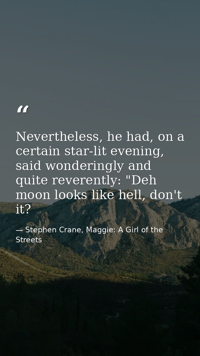 Nevertheless, he had, on a certain star-lit evening, said wonderingly and quite reverently: "Deh moon looks like hell, d — Stephen Crane, Maggie: A Girl of the Streets