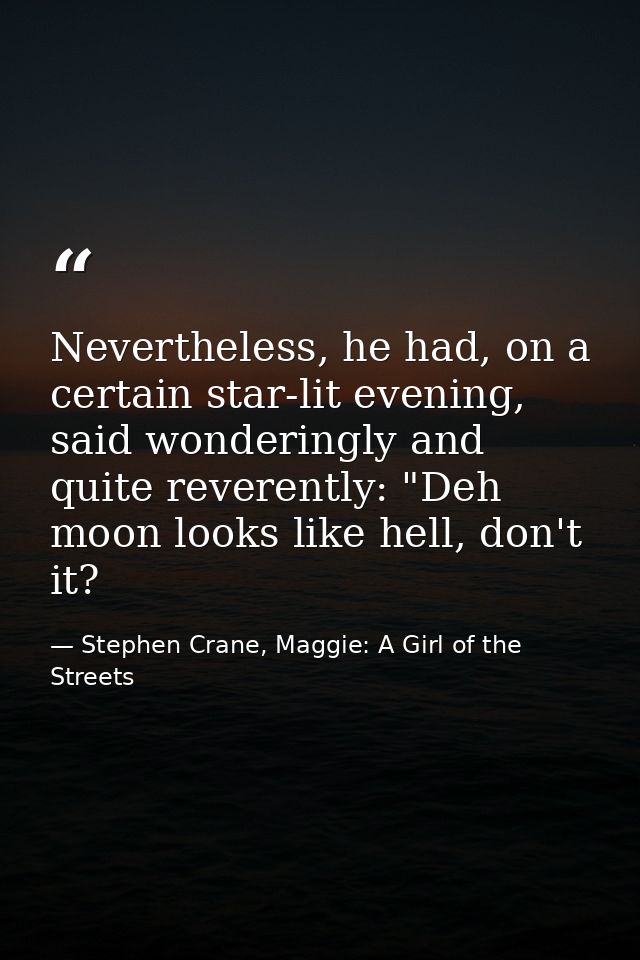 Nevertheless, he had, on a certain star-lit evening, said wonderingly and quite reverently: "Deh moon looks like hell, d — Stephen Crane, Maggie: A Girl of the Streets