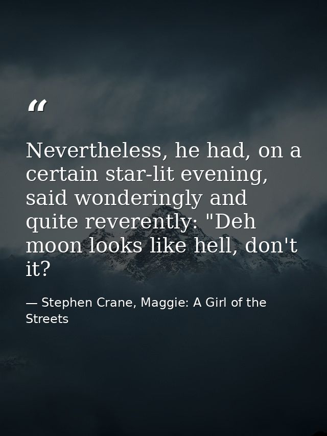 Nevertheless, he had, on a certain star-lit evening, said wonderingly and quite reverently: "Deh moon looks like hell, d — Stephen Crane, Maggie: A Girl of the Streets