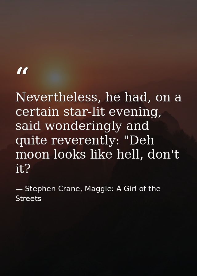 Nevertheless, he had, on a certain star-lit evening, said wonderingly and quite reverently: "Deh moon looks like hell, d — Stephen Crane, Maggie: A Girl of the Streets