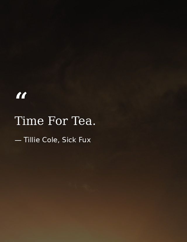 Time For Tea. — Tillie Cole, Sick Fux
