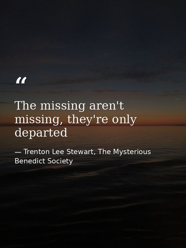 The missing aren't missing, they're only departed — Trenton Lee Stewart, The Mysterious Benedict Society