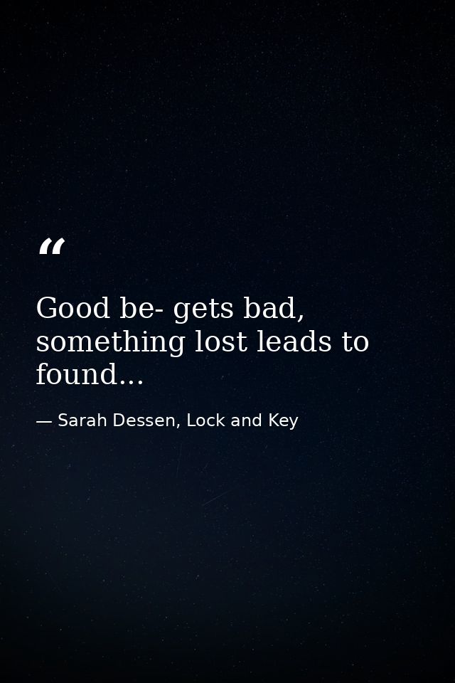 Good be- gets bad, something lost leads to found... — Sarah Dessen, Lock and Key