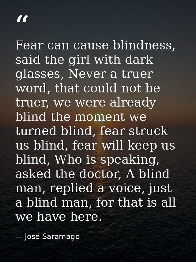 Fear can cause blindness, said the girl with dark glasses, Never a truer word, that could not be truer, we were already  — José Saramago