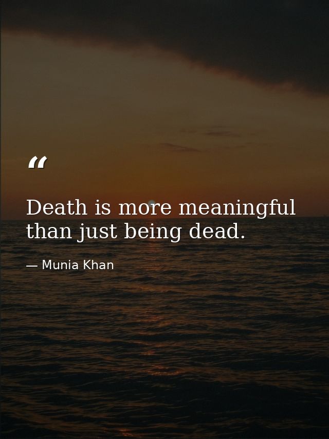 Death is more meaningful than just being dead. — Munia Khan